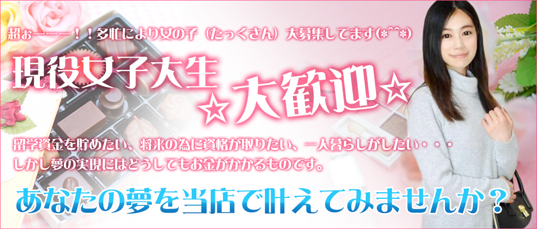 現役女子大生☆大歓迎☆貴女の夢を当店で叶えてみませんか?